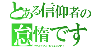 とある信仰者の怠惰ですっ！！（ベテルギウス・ロマネコンティ）