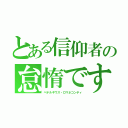 とある信仰者の怠惰ですっ！！（ベテルギウス・ロマネコンティ）