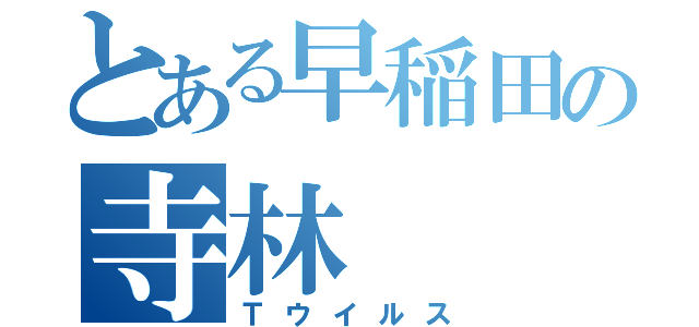 とある早稲田の寺林（Ｔウイルス）