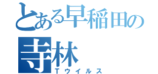 とある早稲田の寺林（Ｔウイルス）