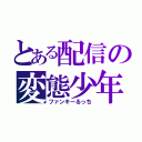 とある配信の変態少年（ファンキーるっち）