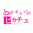 とあるｃａｓ主のピカチュ（＠ｘｘｘｌｕｖｓｔｏｒｙｘｘｘ）