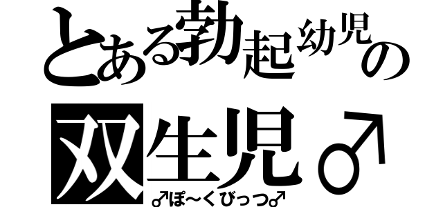 とある勃起幼児の双生児♂（♂ぽ～くびっつ♂）