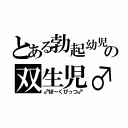 とある勃起幼児の双生児♂（♂ぽ～くびっつ♂）