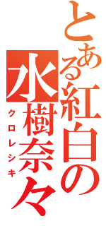 とある紅白の水樹奈々（クロレシキ）