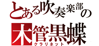 とある吹奏楽部の木管黒蝶（クラリネット）