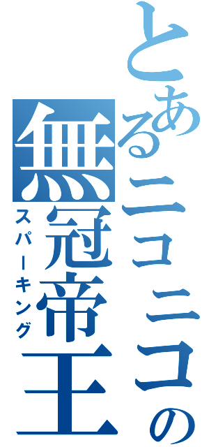 とあるニコニコの無冠帝王（スパーキング）