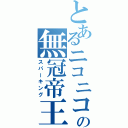 とあるニコニコの無冠帝王（スパーキング）