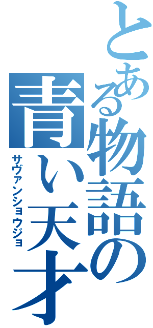 とある物語の青い天才（サヴァンショウジョ）