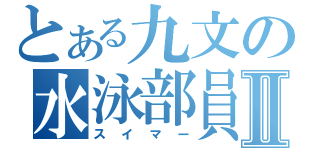 とある九文の水泳部員Ⅱ（スイマー）