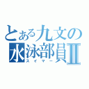 とある九文の水泳部員Ⅱ（スイマー）