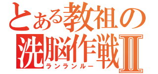 とある教祖の洗脳作戦Ⅱ（ランランルー）