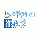 とある物理の准教授（変人ガリレオ）