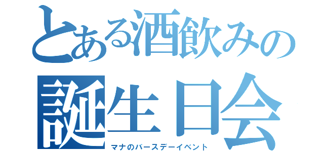 とある酒飲みの誕生日会（マナのバースデーイベント）