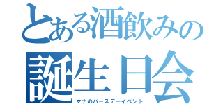 とある酒飲みの誕生日会（マナのバースデーイベント）