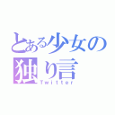 とある少女の独り言（Ｔｗｉｔｔｅｒ）