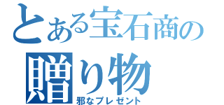 とある宝石商の贈り物（邪なプレゼント）