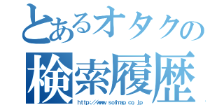 とあるオタクの検索履歴（ｈｔｔｐ：／／ｗｗｗ．ｓｏｆｍａｐ．ｃｏ．ｊｐ）