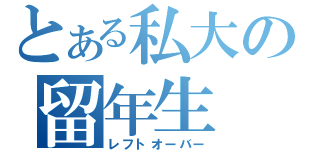 とある私大の留年生（レフトオーバー）