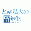 とある私大の留年生（レフトオーバー）