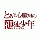 とある心臓病の孤独少年（ネット界の住人）