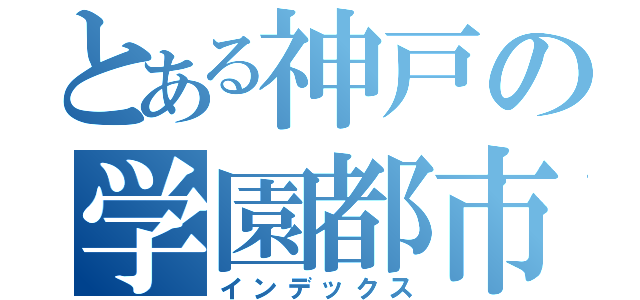 とある神戸の学園都市（インデックス）