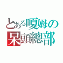 とある嗄姆の呆頭總部（）