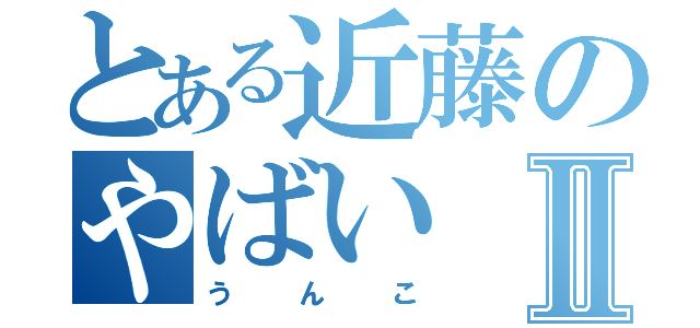 とある近藤のやばいⅡ（うんこ）