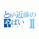 とある近藤のやばいⅡ（うんこ）