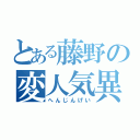 とある藤野の変人気異（へんじんげい）