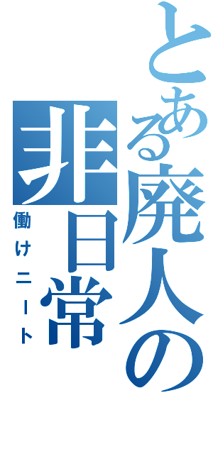 とある廃人の非日常（働けニート）