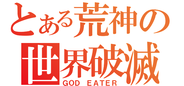 とある荒神の世界破滅（ＧＯＤ ＥＡＴＥＲ）