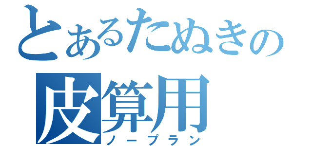 とあるたぬきの皮算用（ノープラン）