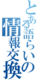 とある語らいの情報交換（）