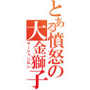 とある憤怒の大金獅子（ラージャンロン）