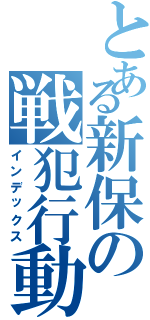 とある新保の戦犯行動（インデックス）