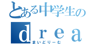 とある中学生のｄｒｅａｍ（まいどりーむ）