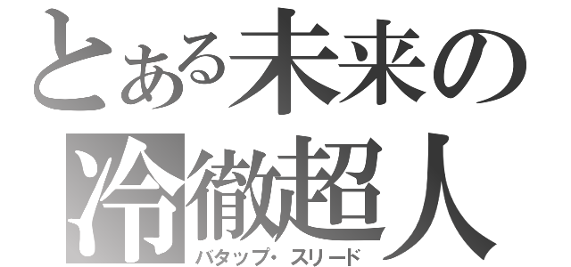 とある未来の冷徹超人（バタップ・スリード）