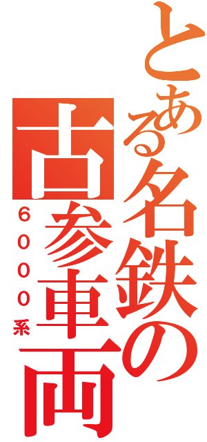 とある名鉄の古参車両（６０００系）