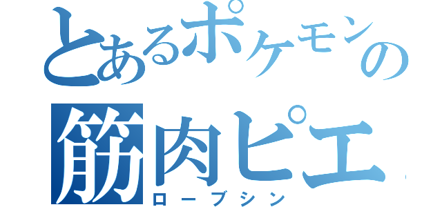 とあるポケモンの筋肉ピエロ（ローブシン）