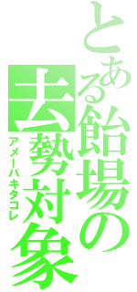 とある飴場の去勢対象（アメーバキタコレ）