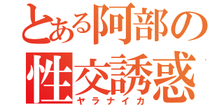 とある阿部の性交誘惑（ヤラナイカ）