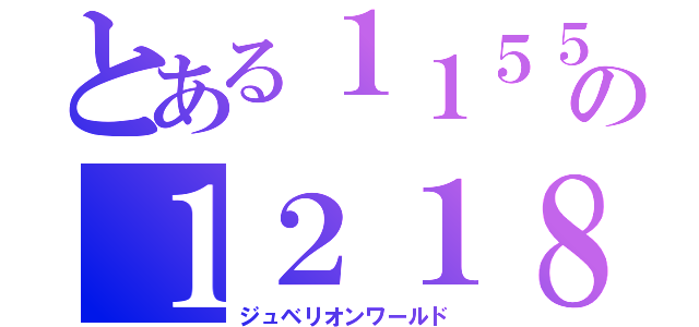 とある１１５５の１２１８（ジュベリオンワールド）