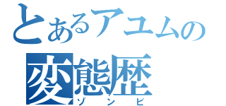 とあるアユムの変態歴（ゾンビ）