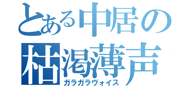 とある中居の枯渇薄声（ガラガラヴォイス）