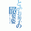 とあるお茄子の散髪姿（オールバック）