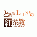 とあるＬＩＮＥの紅茶教（こうちゃきょう）