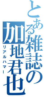 とある雑誌の加地君也（リアルハマー）