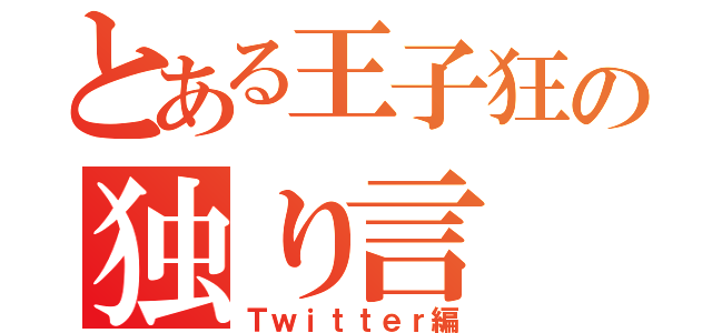 とある王子狂の独り言（Ｔｗｉｔｔｅｒ編）