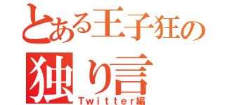 とある王子狂の独り言（Ｔｗｉｔｔｅｒ編）